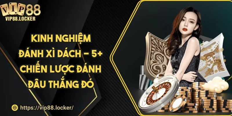 Kinh nghiệm đánh xì dách - 5+ chiến lược đánh đâu thắng đó