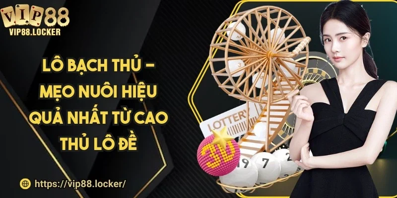 Lô bạch thủ - Mẹo nuôi hiệu quả nhất từ cao thủ lô đề
