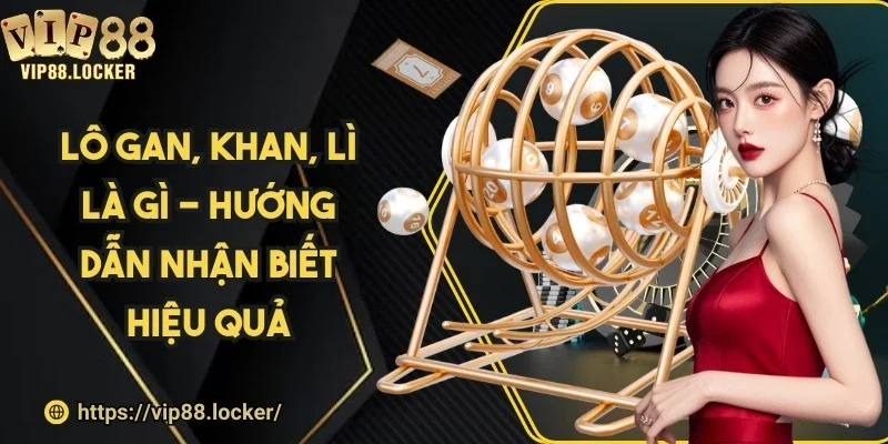 Lô gan, khan, lì là gì - Hướng dẫn nhận biết hiệu quả