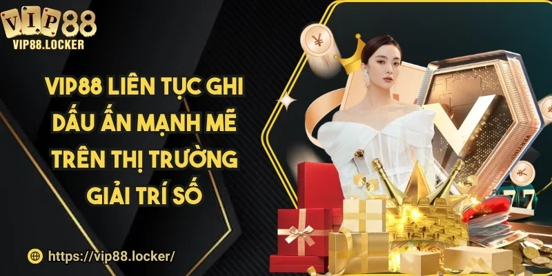 Vip88 liên tục ghi dấu ấn mạnh mẽ trên thị trường giải trí số