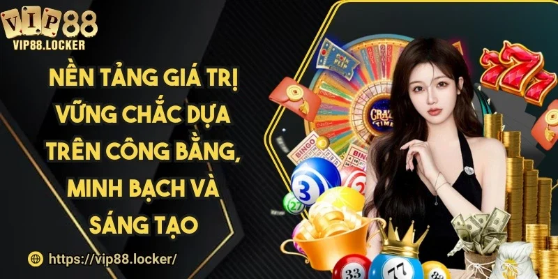 Nền tảng giá trị vững chắc dựa trên công bằng, minh bạch và sáng tạo
