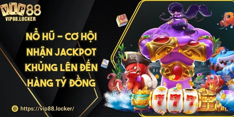 Nổ hũ - Cơ hội nhận jackpot khủng lên đến hàng tỷ đồng