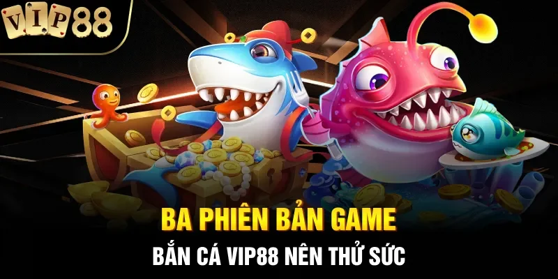 Ba phiên bản game bắn cá VIP88 nên thử sức