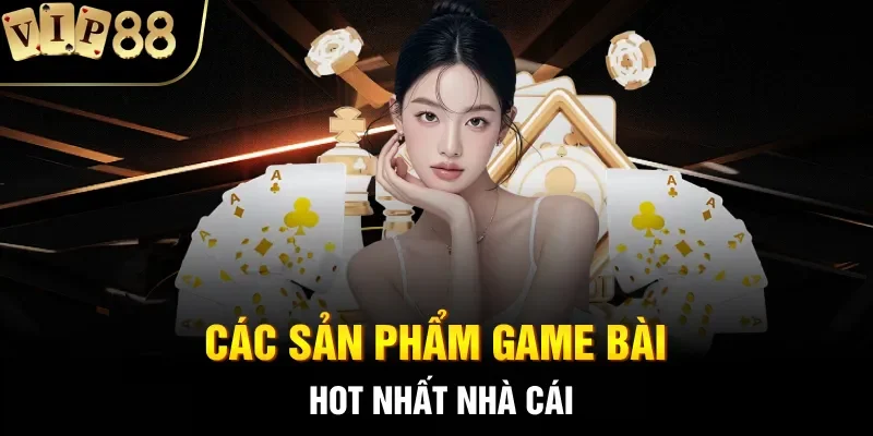 Các sản phẩm game bài hot nhất nhà cái