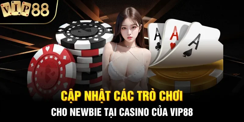 Cập nhật các trò chơi cho newbie tại casino của VIP88
