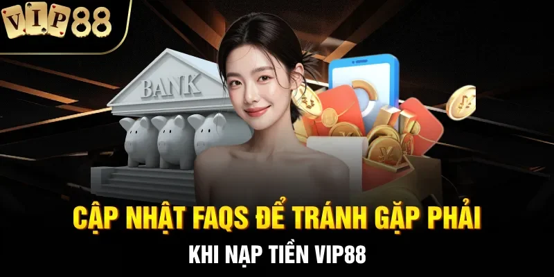 Cập nhật FAQs để tránh gặp phải khi nạp tiền VIP88