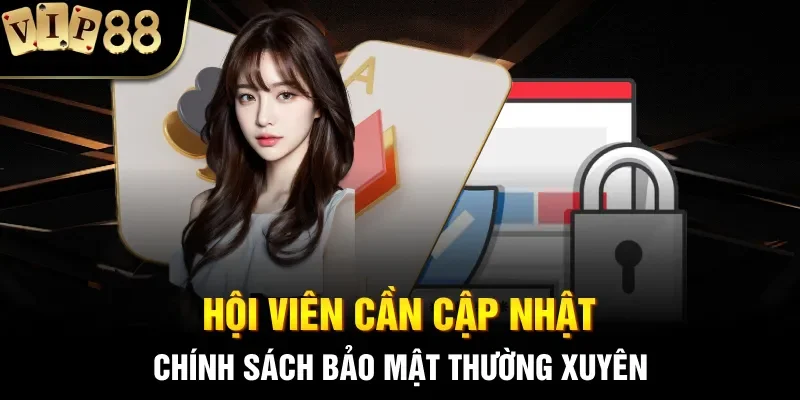 Hội viên cần cập nhật chính sách bảo mật thường xuyên