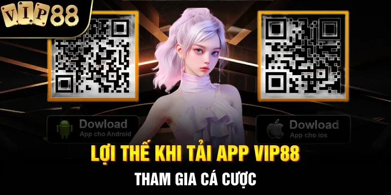 Lợi thế khi tải App VIP88 tham gia cá cược