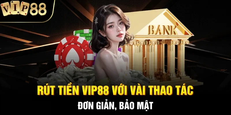 Rút tiền Vip88 với vài thao tác đơn giản, bảo mật