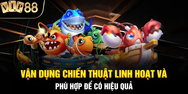 Vận dụng chiến thuật linh hoạt và phù hợp để có hiệu quả